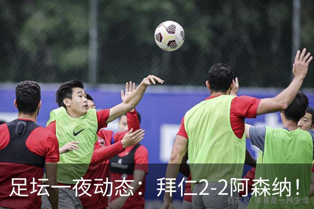 足坛一夜动态：拜仁2-2阿森纳！皇马4-1 曼联1-4七场不胜